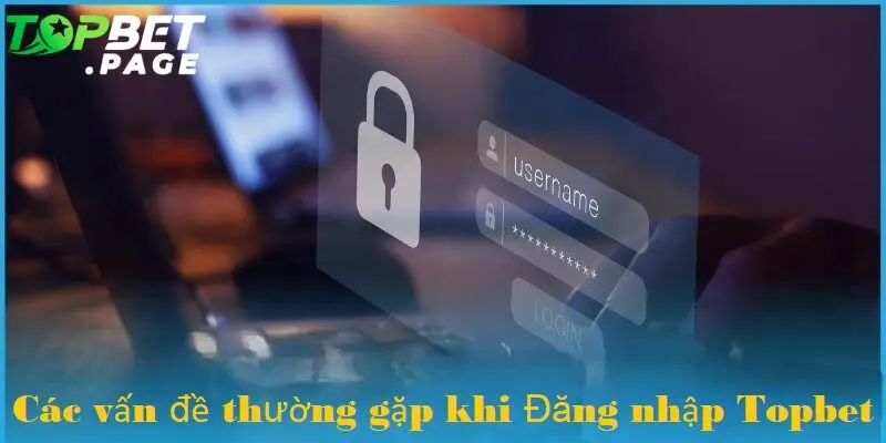 Khắc phục các vấn đề thường gặp khi đăng nhập vào Topbet 