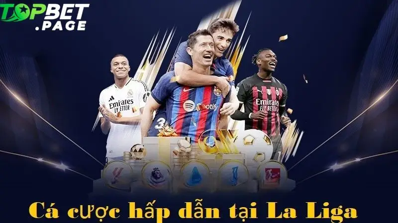 La Liga không chỉ là sân chơi của các cầu thủ mà còn là "mảnh đất vàng" cho giới cá cược thể thao tại Topbet 